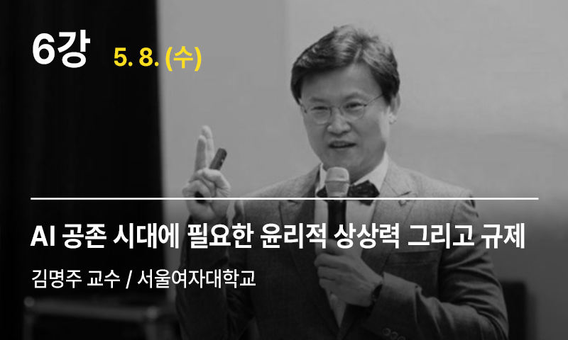 6강 AI 공존 시대에 필요한 윤리적 상상력 그리고 규제, 김명주 교수
